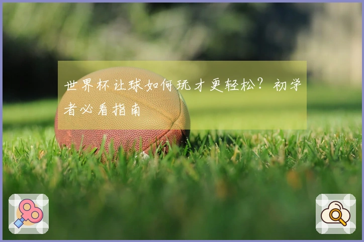 世界杯让球如何玩才更轻松？初学者必看指南
