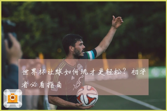 世界杯让球如何玩才更轻松？初学者必看指南