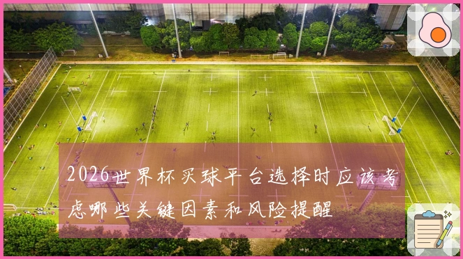 2026世界杯买球平台选择时应该考虑哪些关键因素和风险提醒