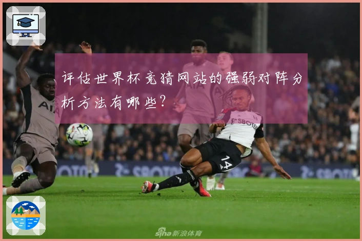 评估世界杯竞猜网站的强弱对阵分析方法有哪些？