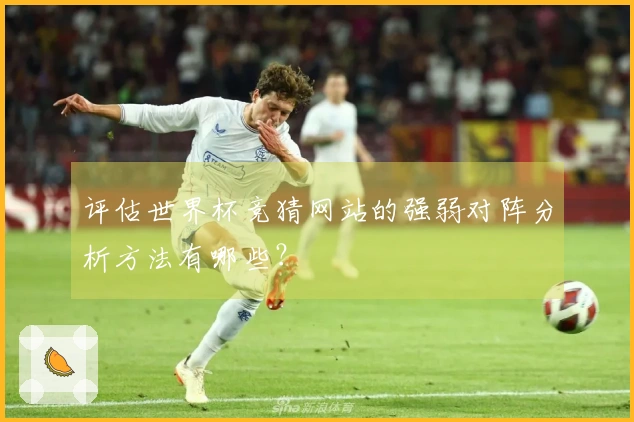 评估世界杯竞猜网站的强弱对阵分析方法有哪些？