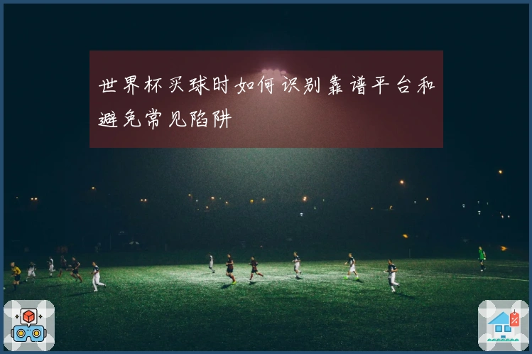 世界杯买球时如何识别靠谱平台和避免常见陷阱